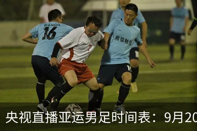 央视直播亚运男足时间表：9月20日，CCTV5+直播，中国队对阵伊朗队