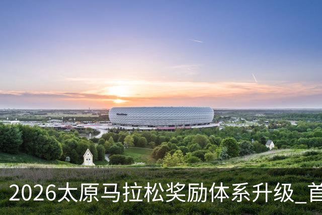 2026太原马拉松奖励体系升级 首设中国籍运动员特别奖